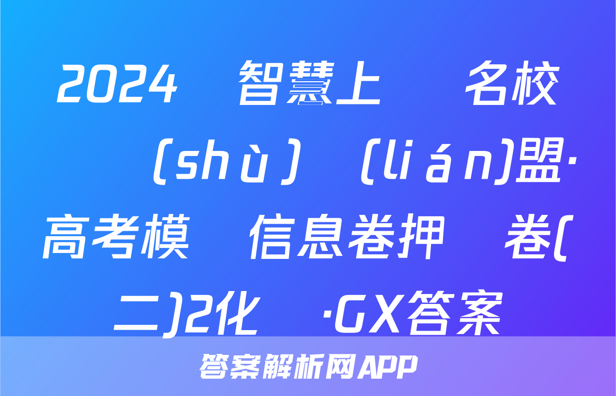 2024屆智慧上進 名校學術(shù)聯(lián)盟·高考模擬信息卷押題卷(二)2化學·GX答案