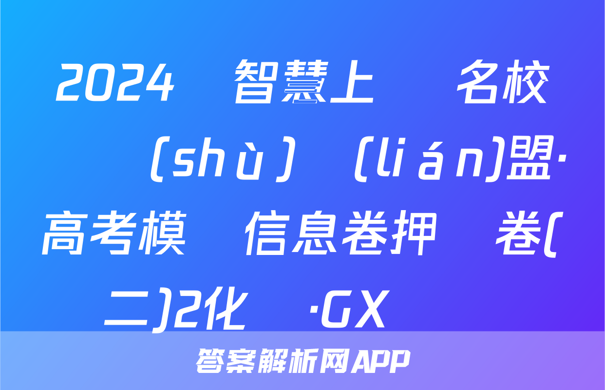 2024屆智慧上進 名校學術(shù)聯(lián)盟·高考模擬信息卷押題卷(二)2化學·GX試題