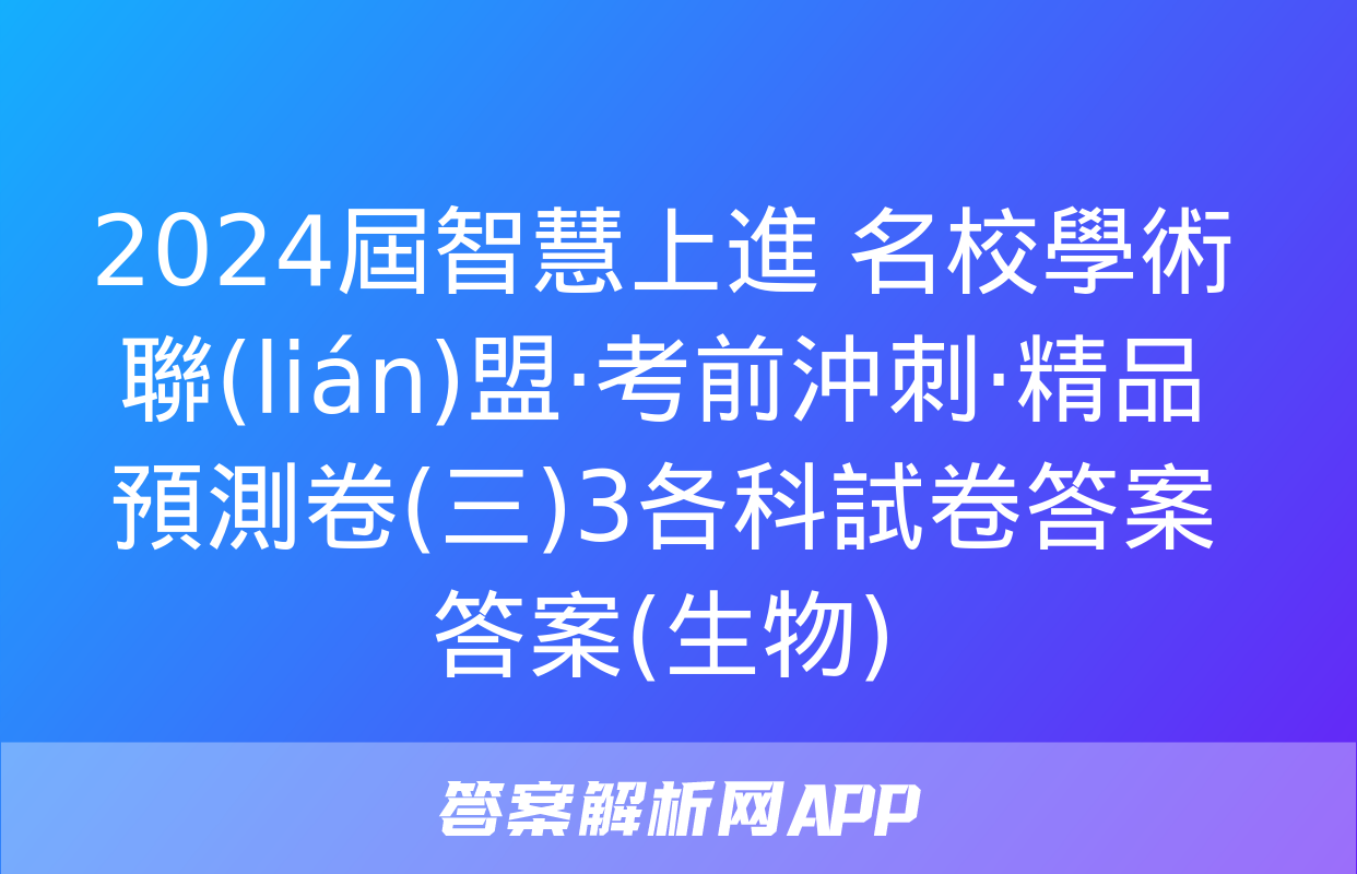 2024屆智慧上進 名校學術聯(lián)盟·考前沖刺·精品預測卷(三)3各科試卷答案答案(生物)