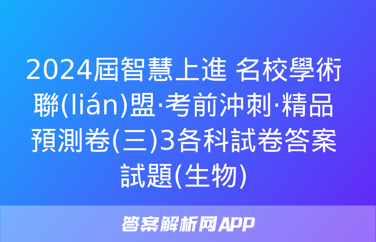 2024屆智慧上進 名校學術聯(lián)盟·考前沖刺·精品預測卷(三)3各科試卷答案試題(生物)