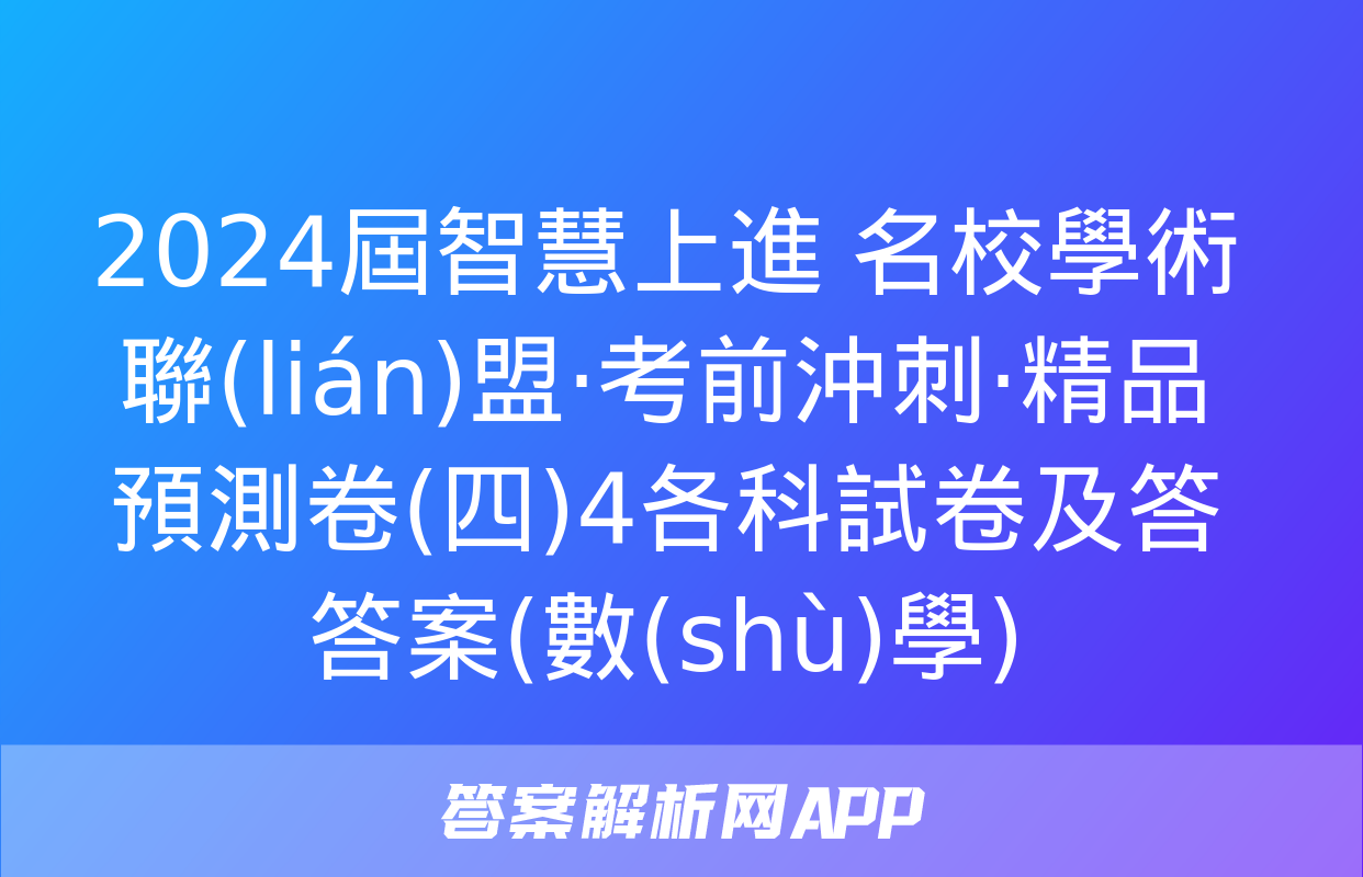 2024屆智慧上進 名校學術聯(lián)盟·考前沖刺·精品預測卷(四)4各科試卷及答答案(數(shù)學)