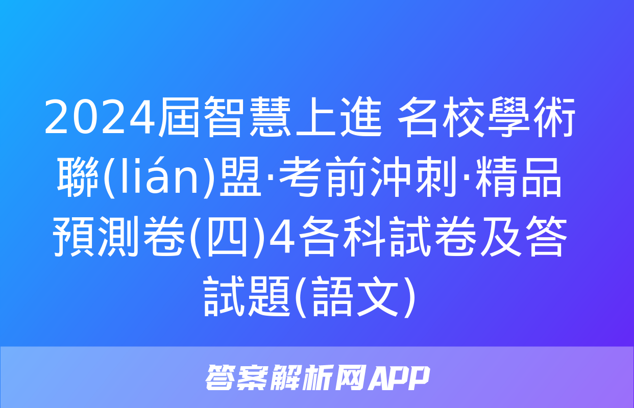 2024屆智慧上進 名校學術聯(lián)盟·考前沖刺·精品預測卷(四)4各科試卷及答試題(語文)