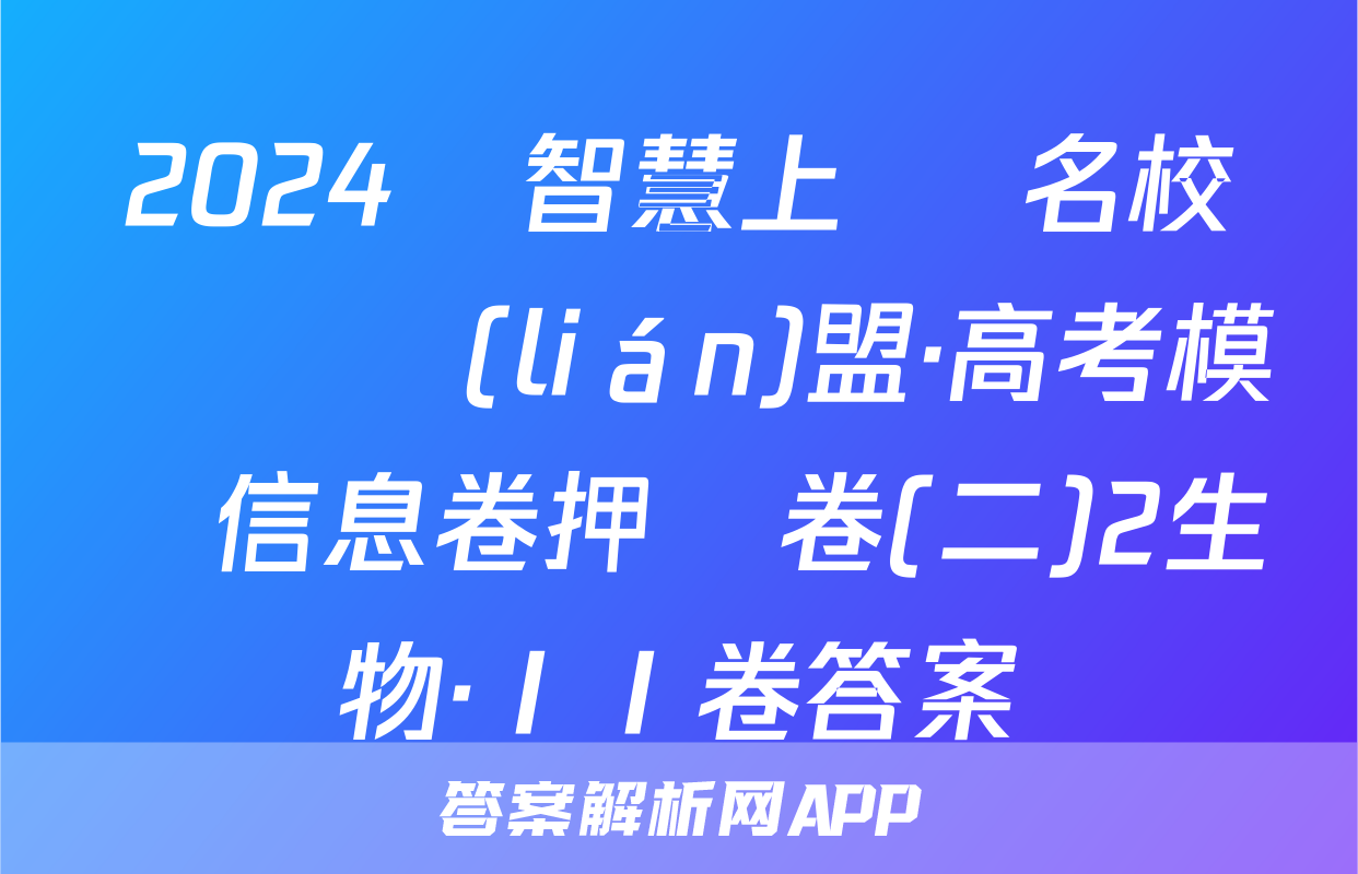2024屆智慧上進 名校學術聯(lián)盟·高考模擬信息卷押題卷(二)2生物·ⅠⅠ卷答案