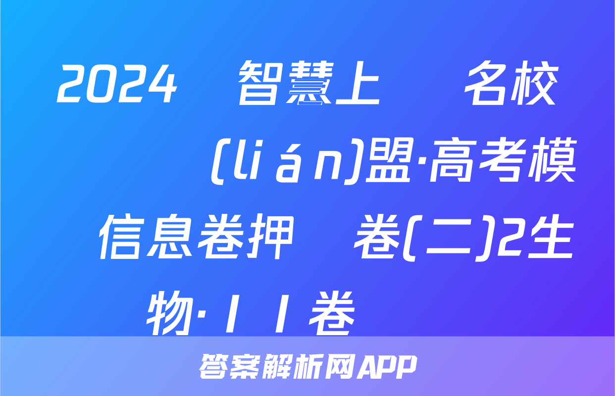 2024屆智慧上進 名校學術聯(lián)盟·高考模擬信息卷押題卷(二)2生物·ⅠⅠ卷試題