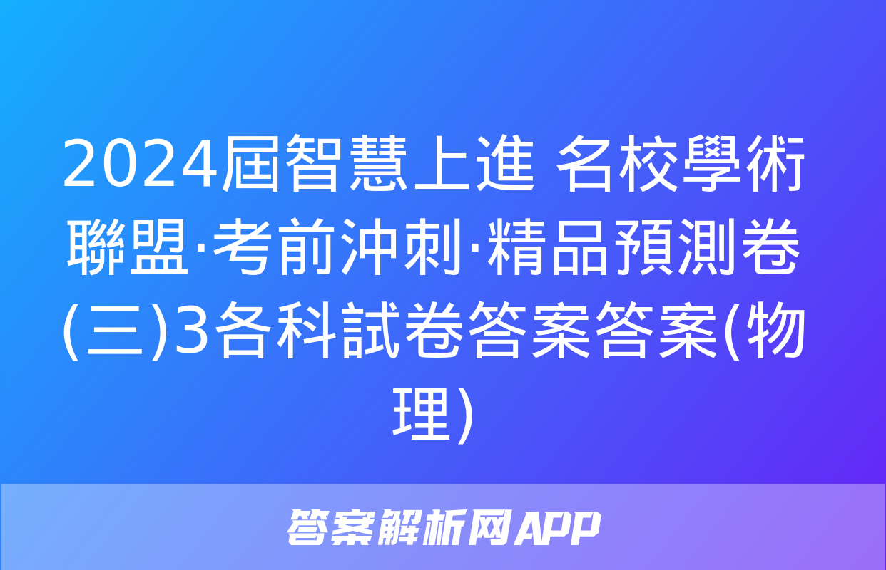 2024屆智慧上進 名校學術聯盟·考前沖刺·精品預測卷(三)3各科試卷答案答案(物理)