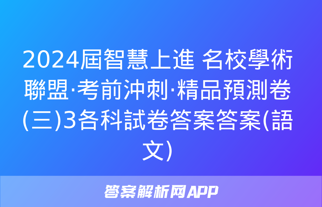 2024屆智慧上進 名校學術聯盟·考前沖刺·精品預測卷(三)3各科試卷答案答案(語文)