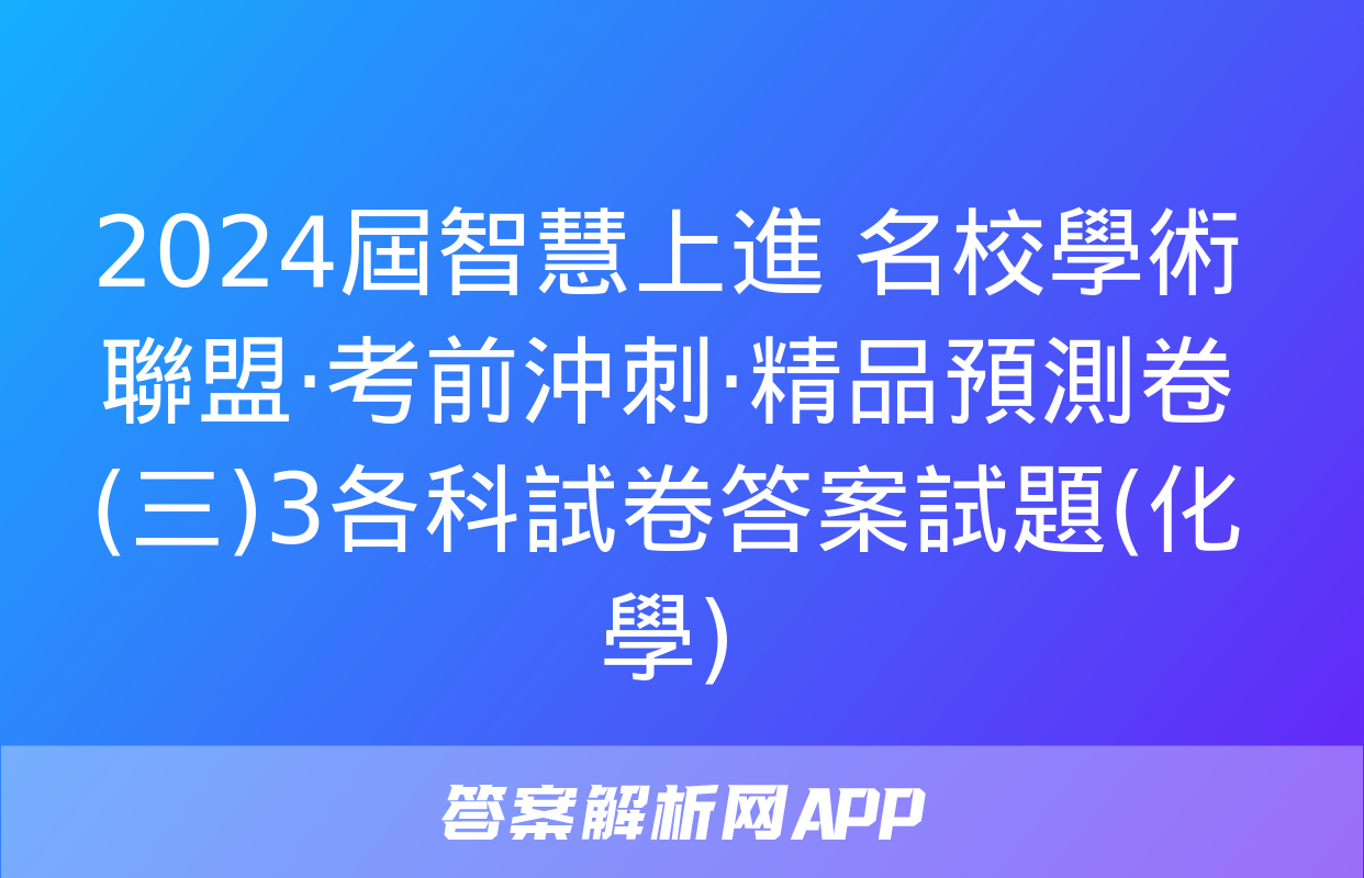 2024屆智慧上進 名校學術聯盟·考前沖刺·精品預測卷(三)3各科試卷答案試題(化學)