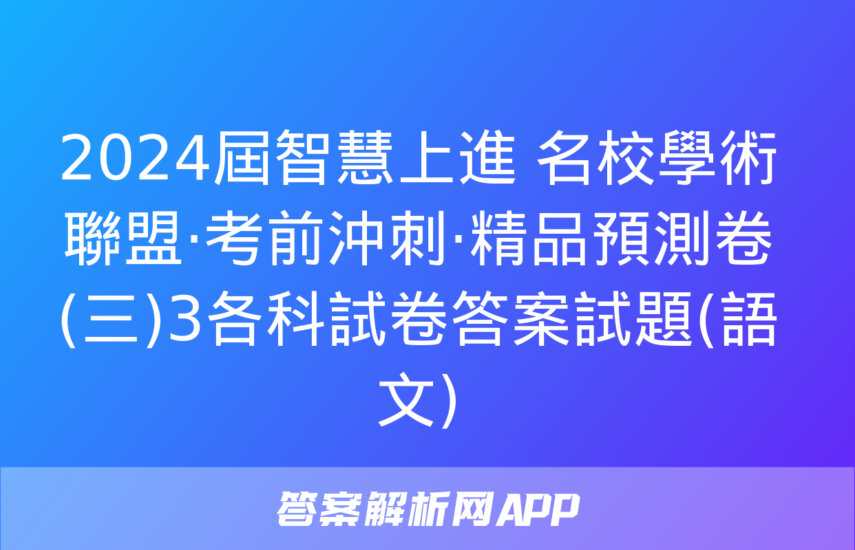 2024屆智慧上進 名校學術聯盟·考前沖刺·精品預測卷(三)3各科試卷答案試題(語文)