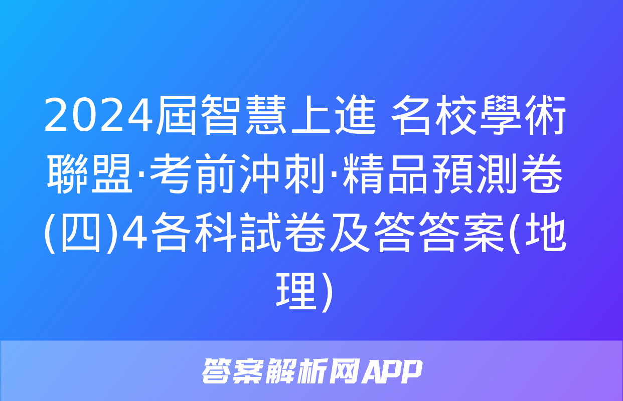 2024屆智慧上進 名校學術聯盟·考前沖刺·精品預測卷(四)4各科試卷及答答案(地理)