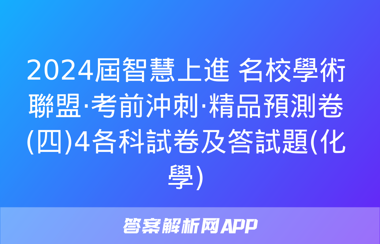 2024屆智慧上進 名校學術聯盟·考前沖刺·精品預測卷(四)4各科試卷及答試題(化學)