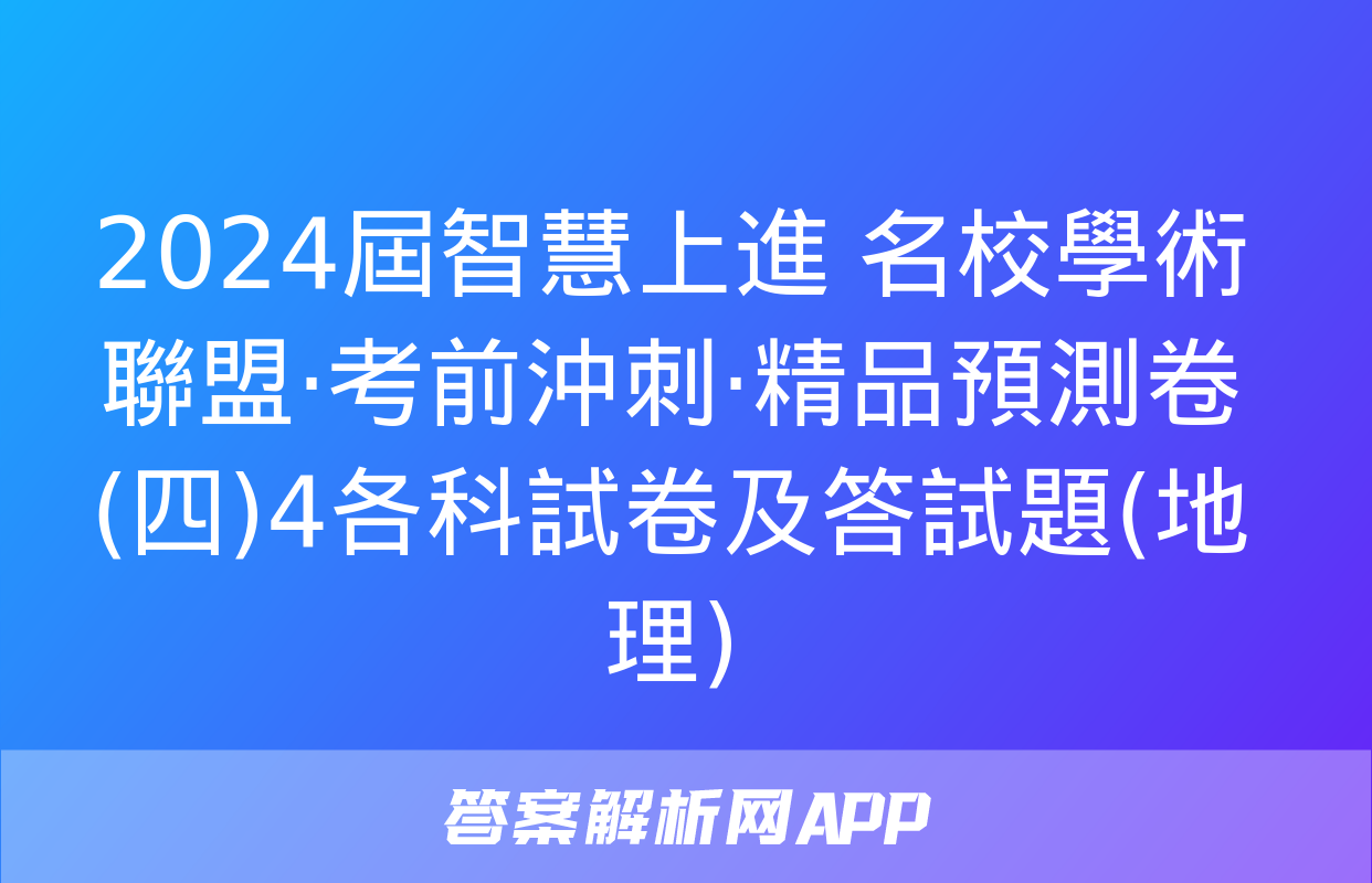 2024屆智慧上進 名校學術聯盟·考前沖刺·精品預測卷(四)4各科試卷及答試題(地理)