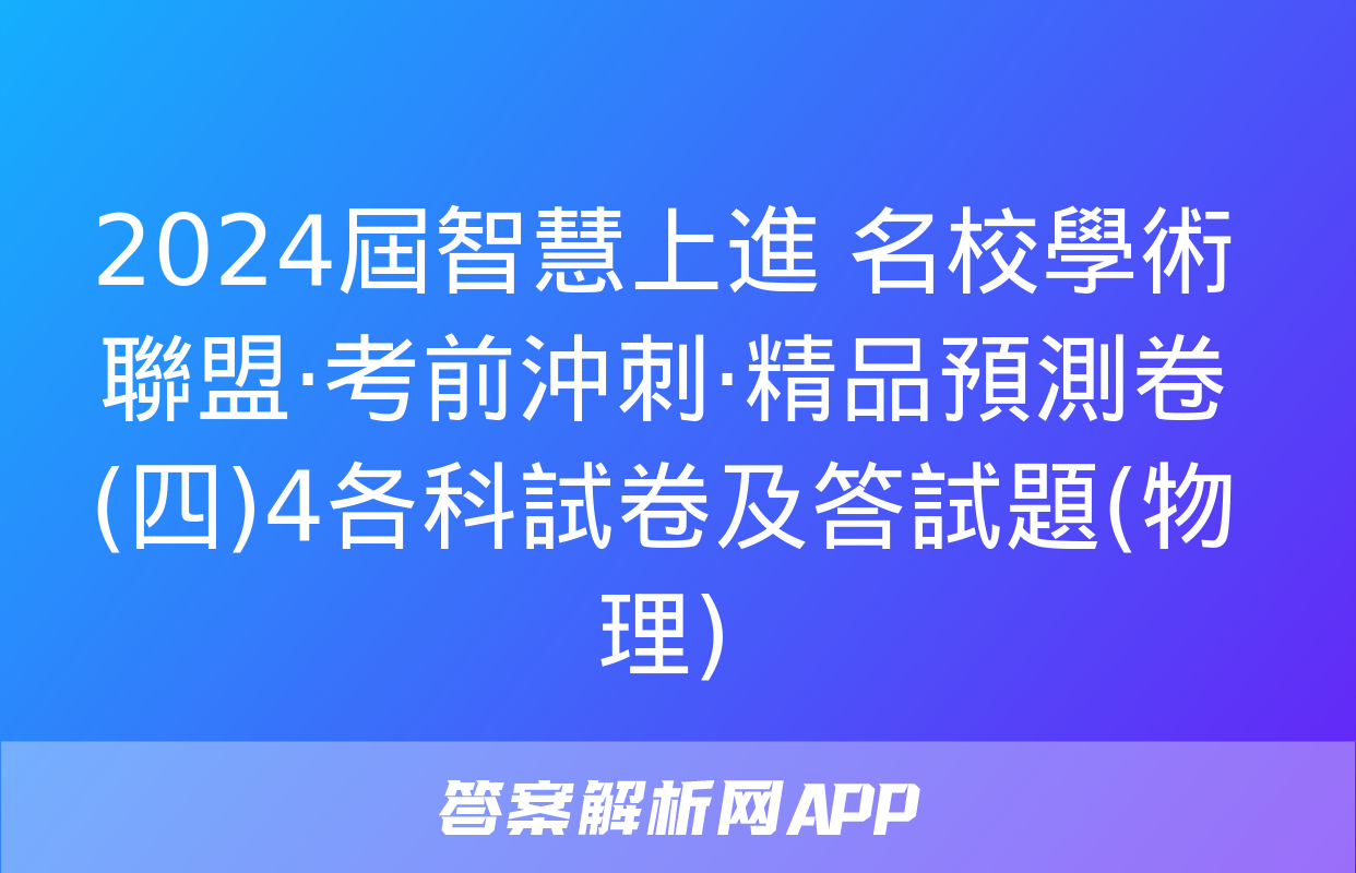 2024屆智慧上進 名校學術聯盟·考前沖刺·精品預測卷(四)4各科試卷及答試題(物理)