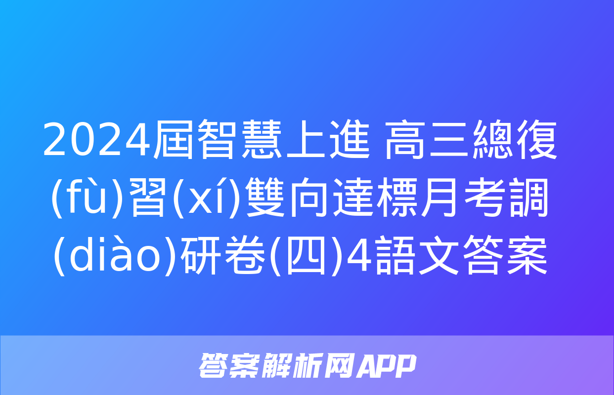 2024屆智慧上進 高三總復(fù)習(xí)雙向達標月考調(diào)研卷(四)4語文答案