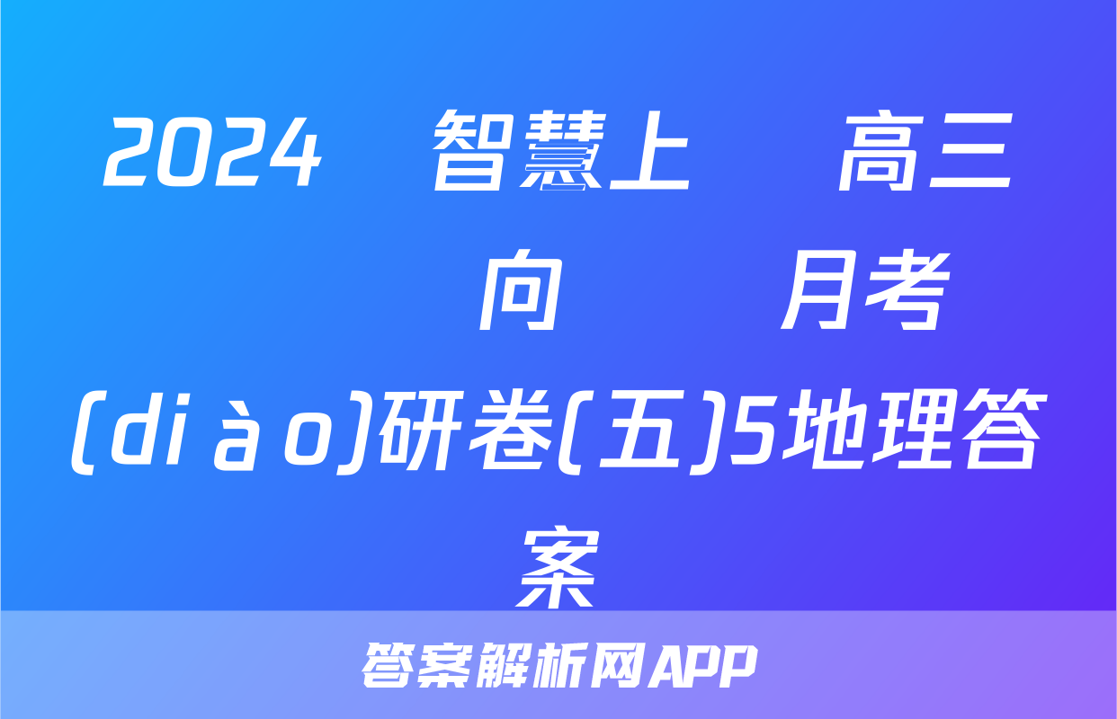 2024屆智慧上進 高三總復習雙向達標月考調(diào)研卷(五)5地理答案