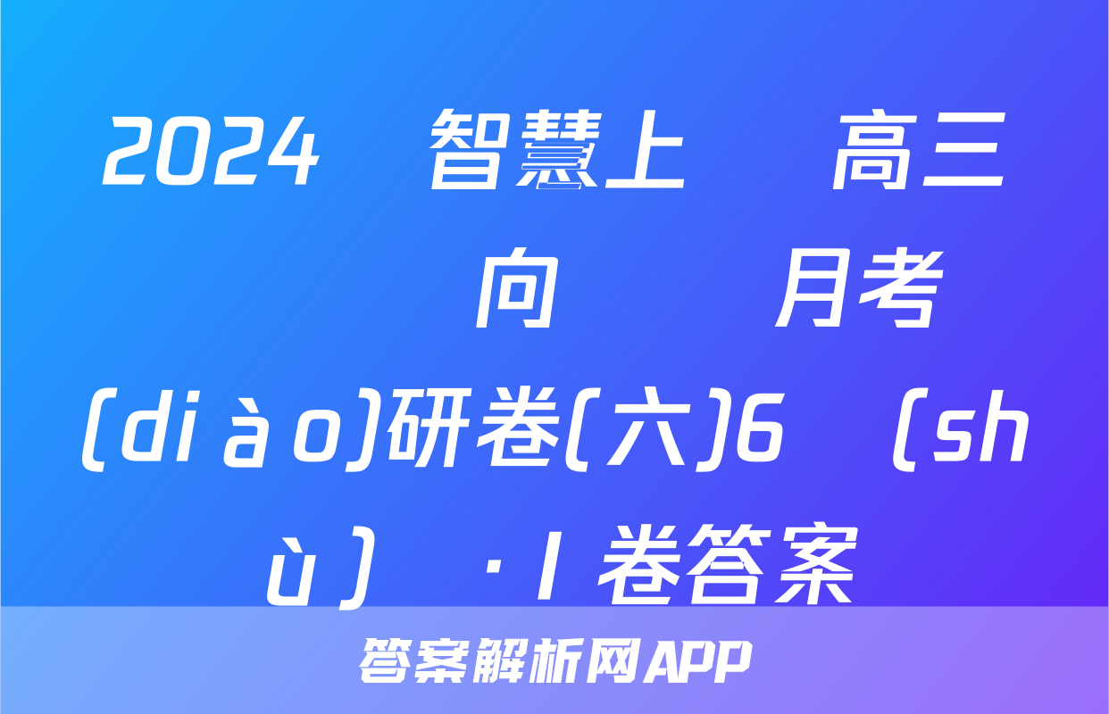 2024屆智慧上進 高三總復習雙向達標月考調(diào)研卷(六)6數(shù)學·Ⅰ卷答案