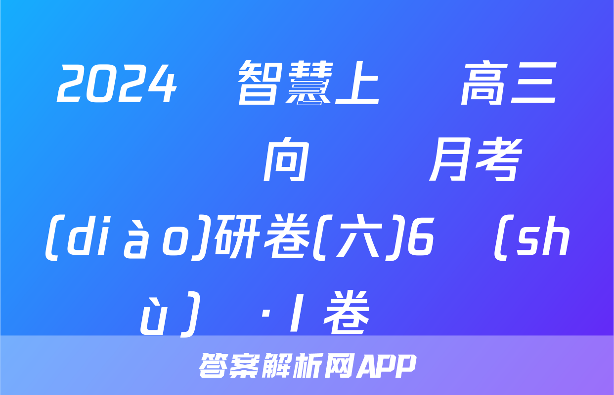 2024屆智慧上進 高三總復習雙向達標月考調(diào)研卷(六)6數(shù)學·Ⅰ卷試題