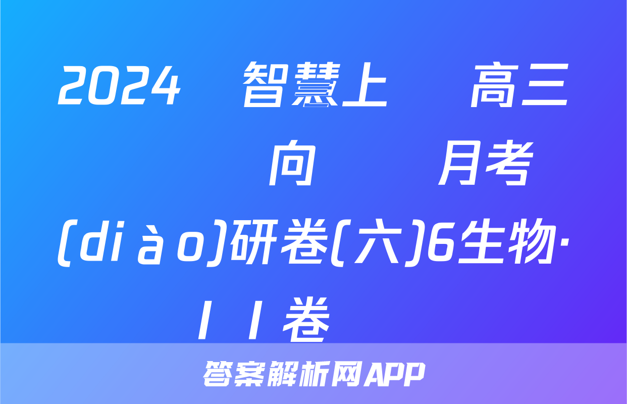 2024屆智慧上進 高三總復習雙向達標月考調(diào)研卷(六)6生物·ⅠⅠ卷試題