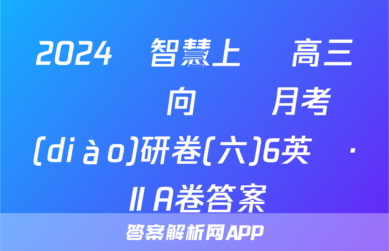 2024屆智慧上進 高三總復習雙向達標月考調(diào)研卷(六)6英語·ⅡA卷答案