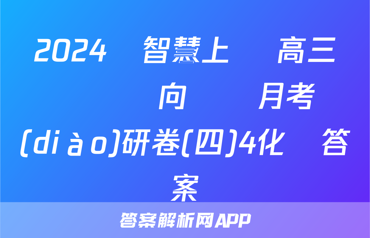 2024屆智慧上進 高三總復習雙向達標月考調(diào)研卷(四)4化學答案