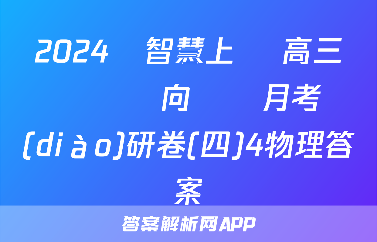 2024屆智慧上進 高三總復習雙向達標月考調(diào)研卷(四)4物理答案