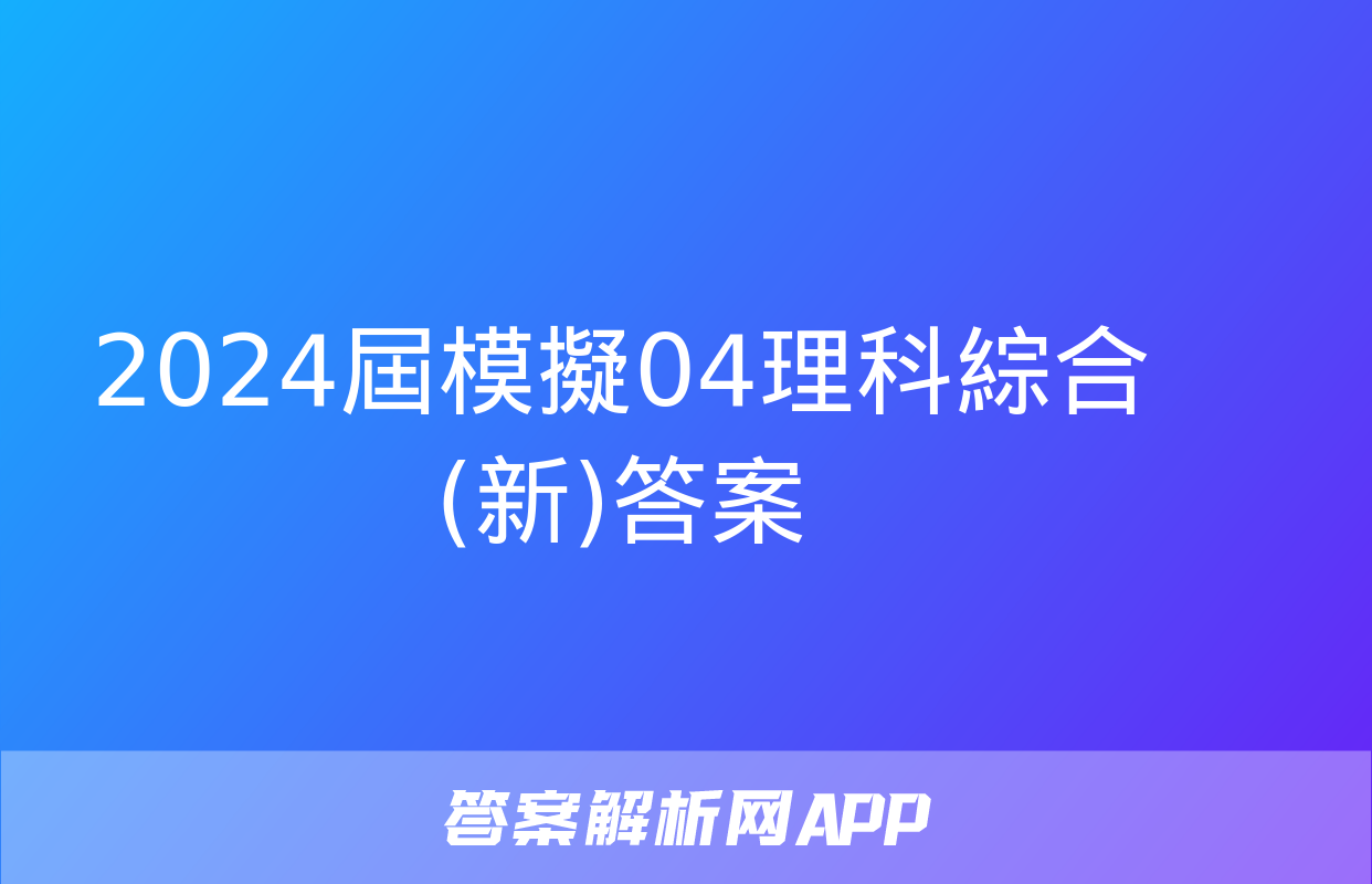 2024屆模擬04理科綜合(新)答案