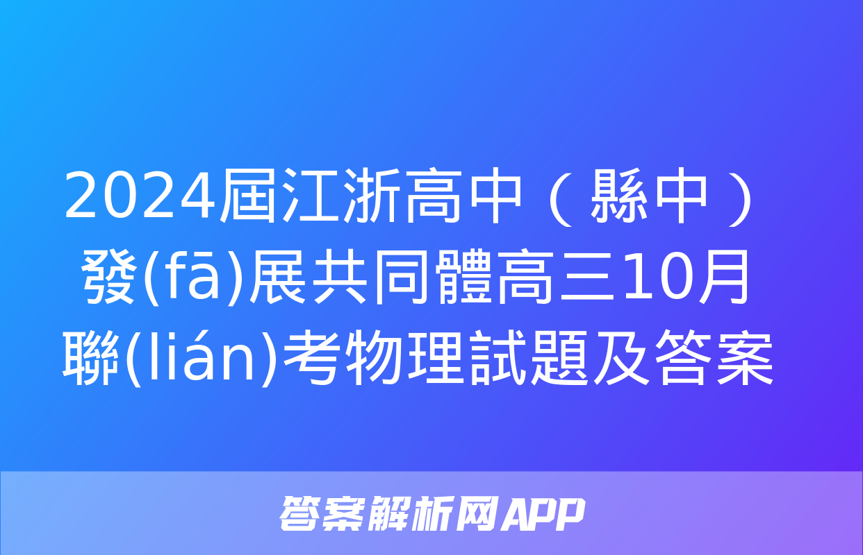 2024屆江浙高中（縣中）發(fā)展共同體高三10月聯(lián)考物理試題及答案