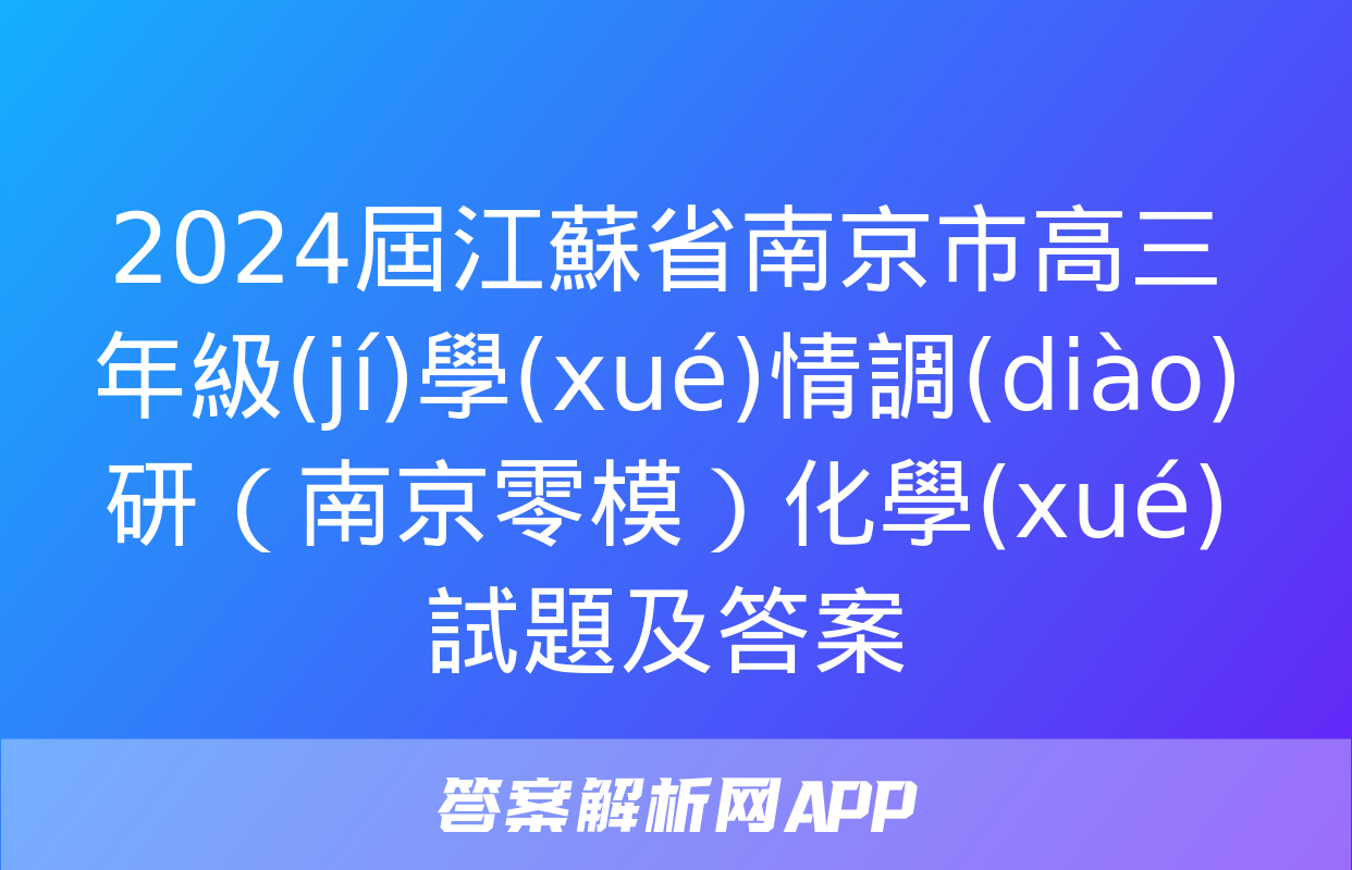 2024屆江蘇省南京市高三年級(jí)學(xué)情調(diào)研（南京零模）化學(xué)試題及答案