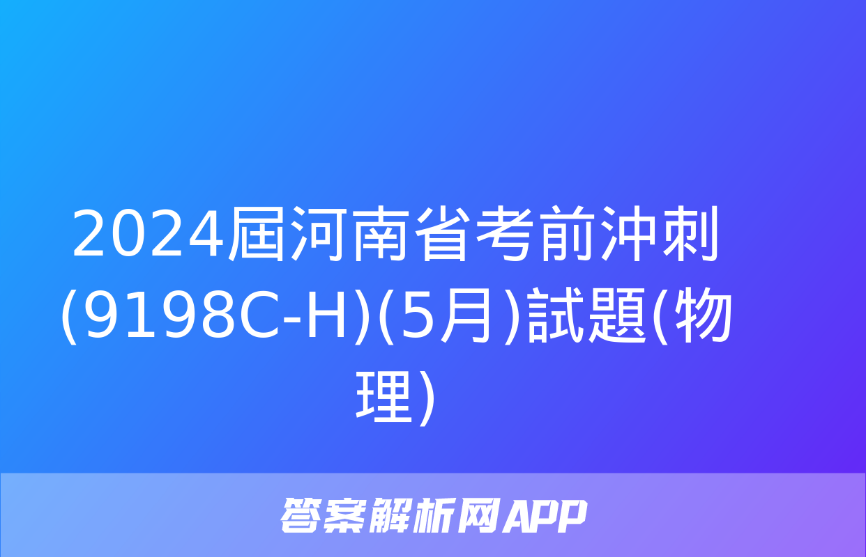 2024屆河南省考前沖刺(9198C-H)(5月)試題(物理)