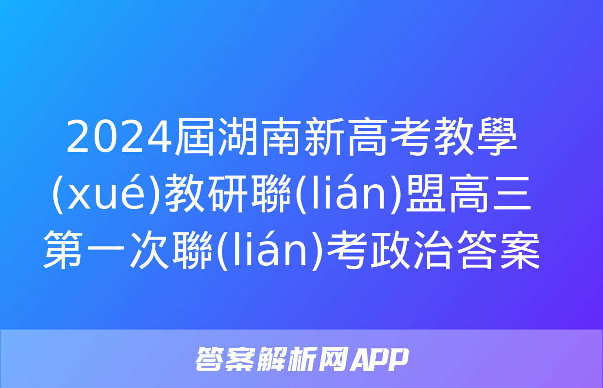 2024屆湖南新高考教學(xué)教研聯(lián)盟高三第一次聯(lián)考政治答案