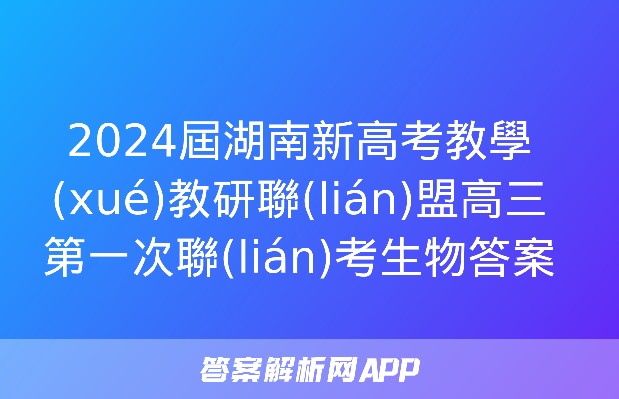 2024屆湖南新高考教學(xué)教研聯(lián)盟高三第一次聯(lián)考生物答案