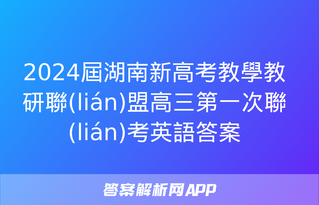 2024屆湖南新高考教學教研聯(lián)盟高三第一次聯(lián)考英語答案