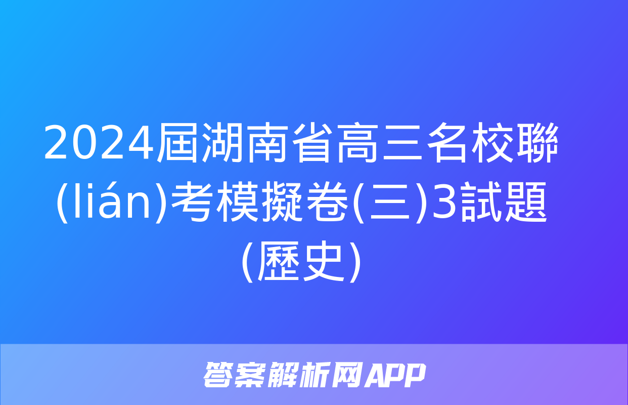 2024屆湖南省高三名校聯(lián)考模擬卷(三)3試題(歷史)