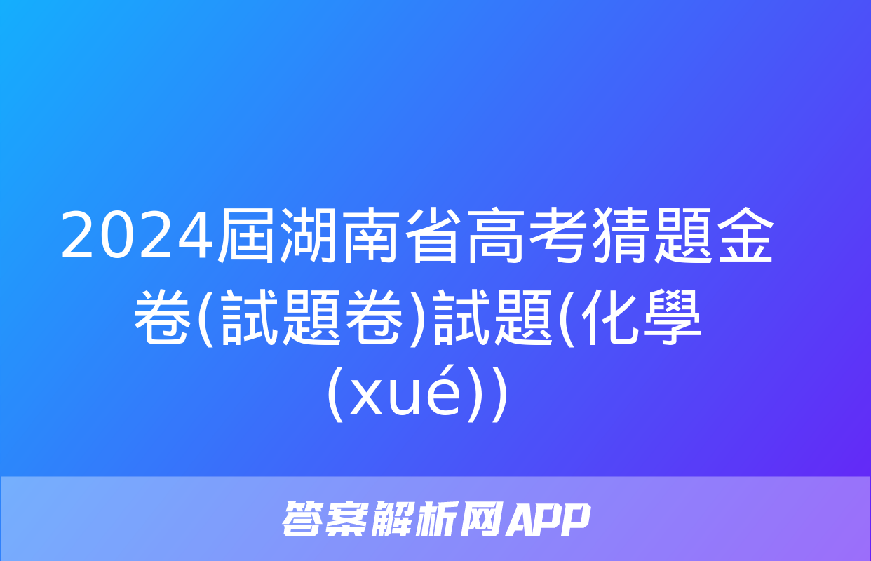 2024屆湖南省高考猜題金卷(試題卷)試題(化學(xué))