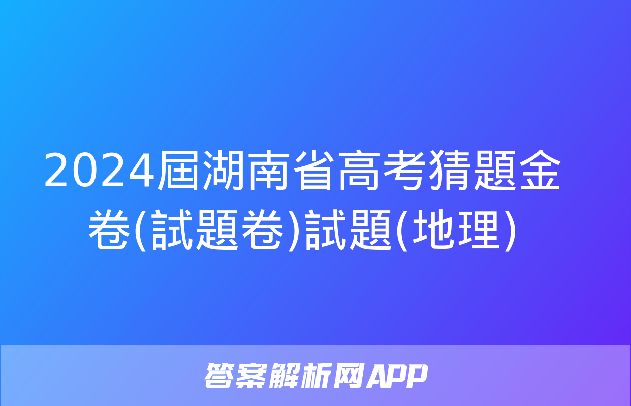 2024屆湖南省高考猜題金卷(試題卷)試題(地理)