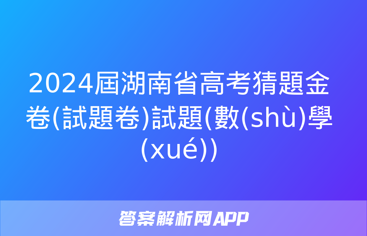 2024屆湖南省高考猜題金卷(試題卷)試題(數(shù)學(xué))