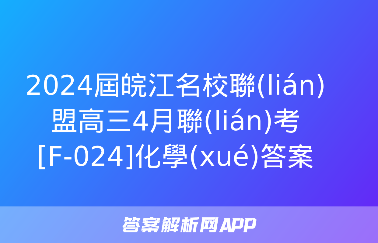 2024屆皖江名校聯(lián)盟高三4月聯(lián)考[F-024]化學(xué)答案