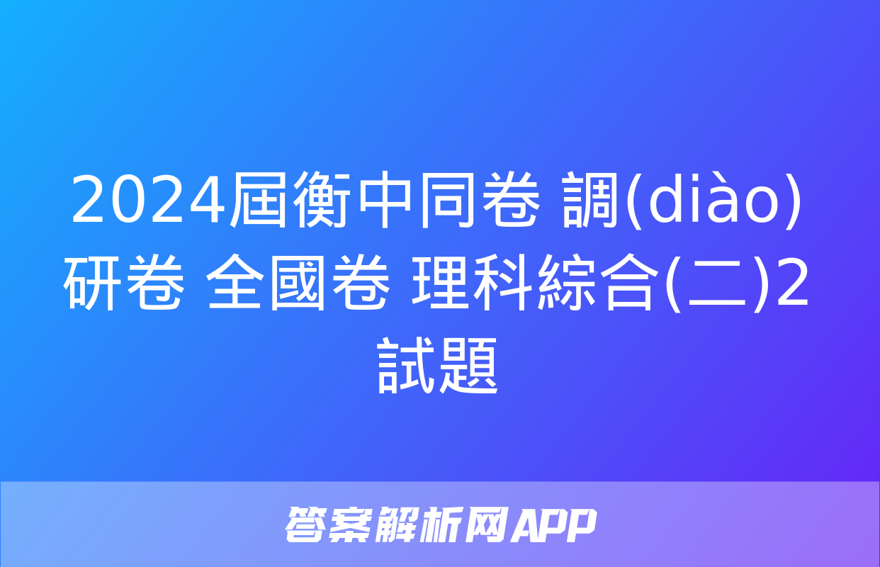 2024屆衡中同卷 調(diào)研卷 全國卷 理科綜合(二)2試題