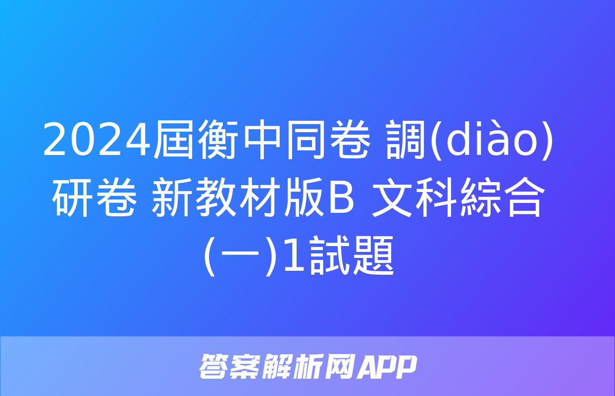 2024屆衡中同卷 調(diào)研卷 新教材版B 文科綜合(一)1試題