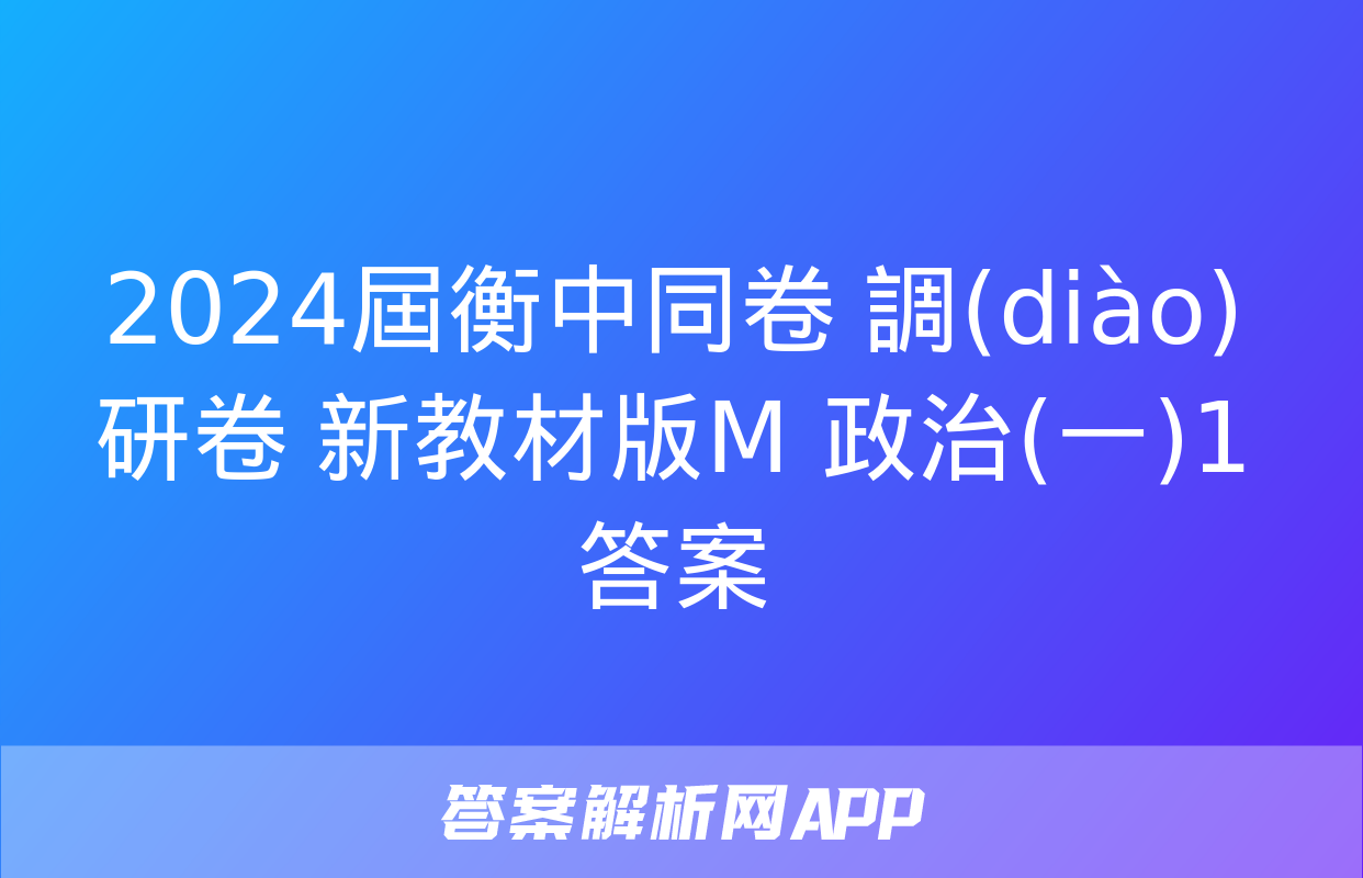 2024屆衡中同卷 調(diào)研卷 新教材版M 政治(一)1答案