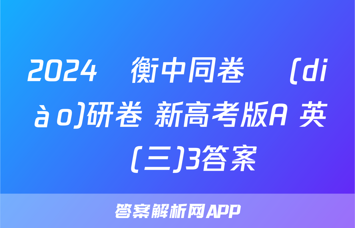 2024屆衡中同卷 調(diào)研卷 新高考版A 英語(三)3答案