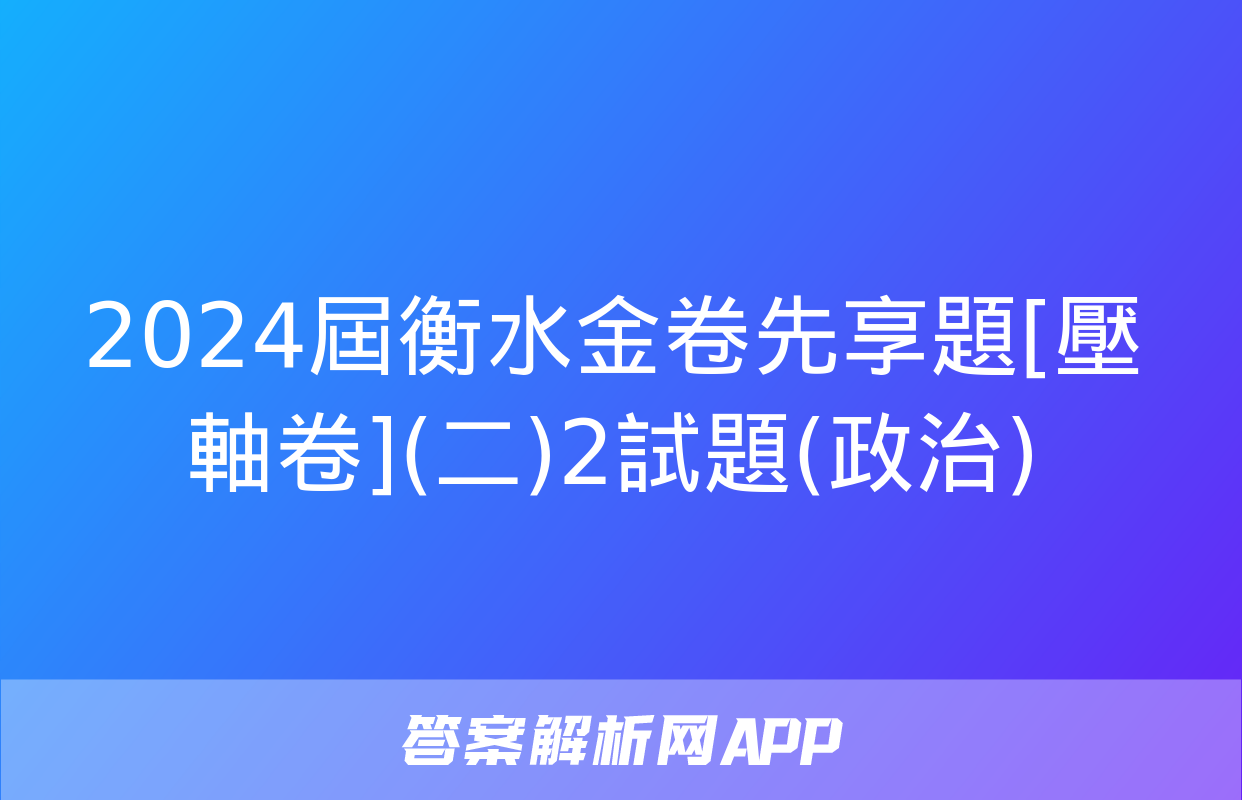 2024屆衡水金卷先享題[壓軸卷](二)2試題(政治)