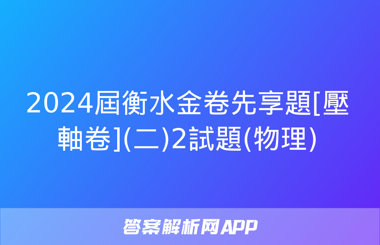 2024屆衡水金卷先享題[壓軸卷](二)2試題(物理)