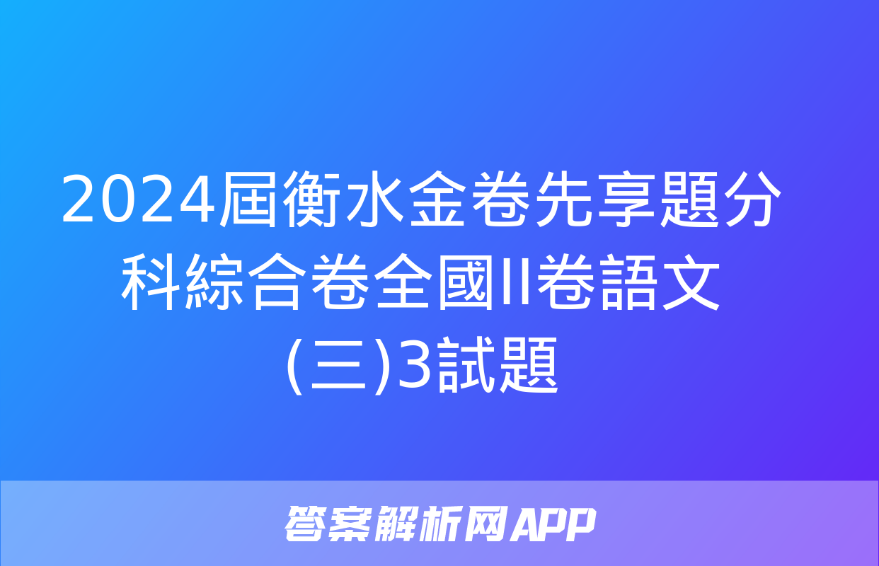 2024屆衡水金卷先享題分科綜合卷全國II卷語文(三)3試題