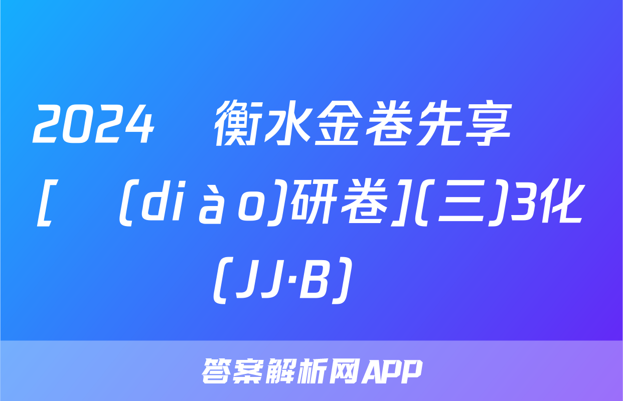 2024屆衡水金卷先享題 [調(diào)研卷](三)3化學(JJ·B)試題