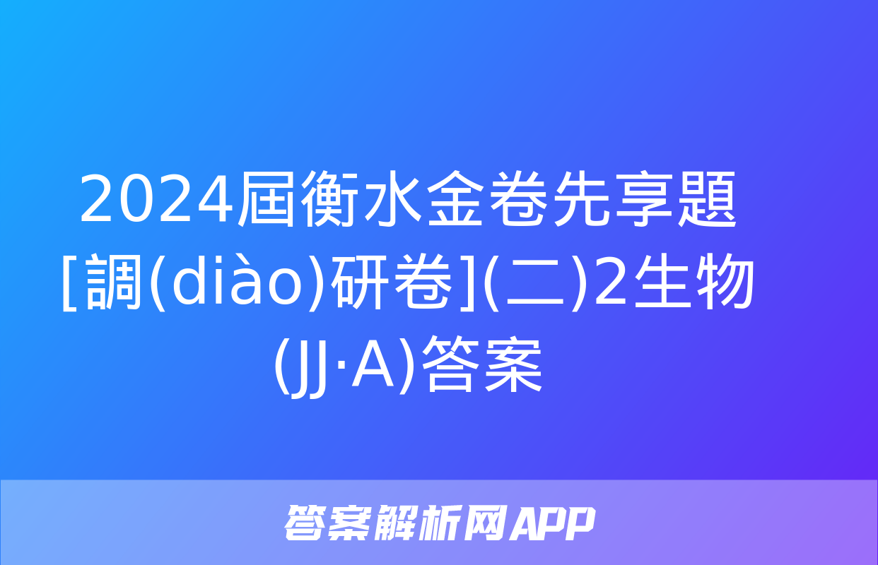 2024屆衡水金卷先享題 [調(diào)研卷](二)2生物(JJ·A)答案