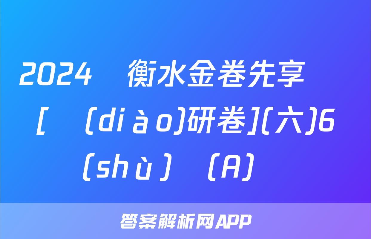 2024屆衡水金卷先享題 [調(diào)研卷](六)6數(shù)學(A)試題
