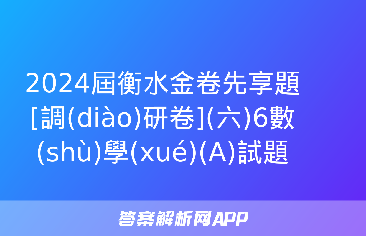 2024屆衡水金卷先享題 [調(diào)研卷](六)6數(shù)學(xué)(A)試題