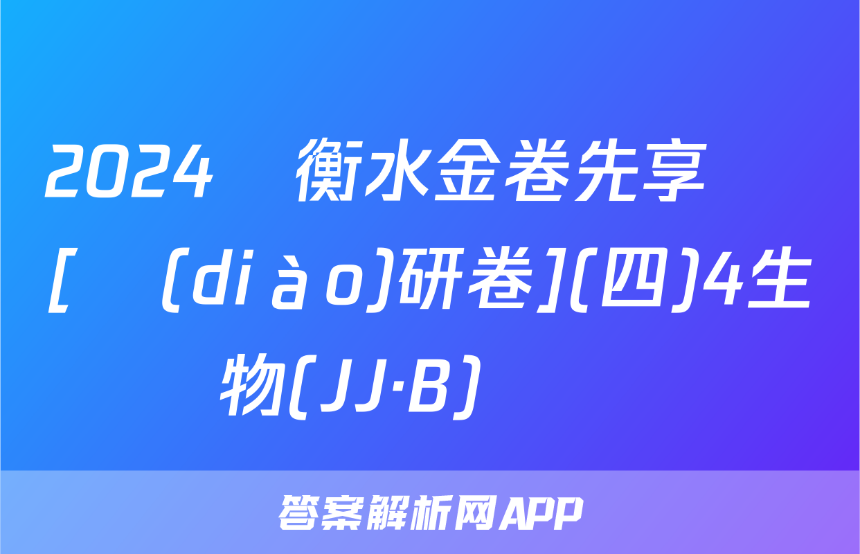 2024屆衡水金卷先享題 [調(diào)研卷](四)4生物(JJ·B)試題