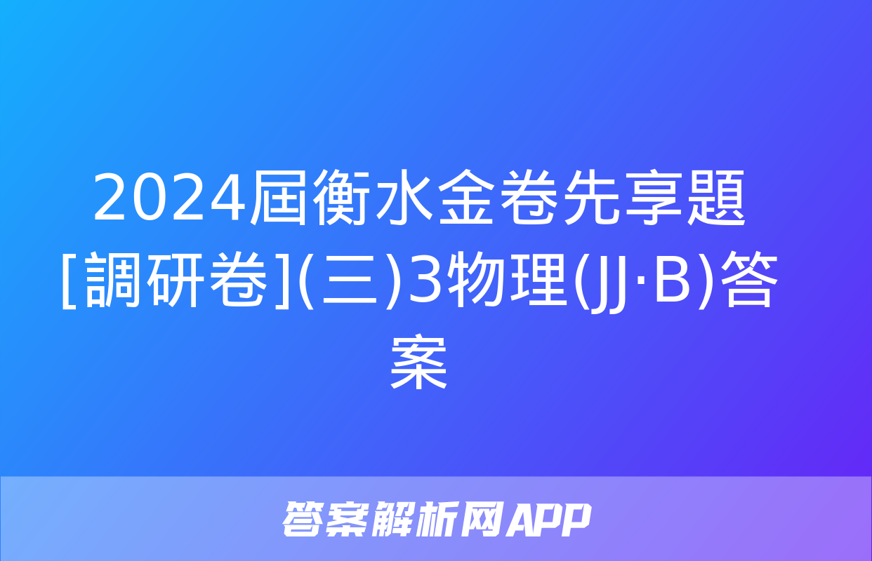 2024屆衡水金卷先享題 [調研卷](三)3物理(JJ·B)答案