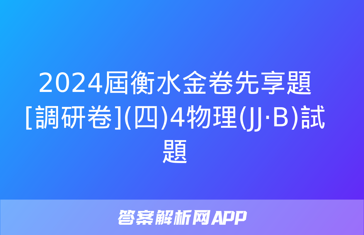 2024屆衡水金卷先享題 [調研卷](四)4物理(JJ·B)試題